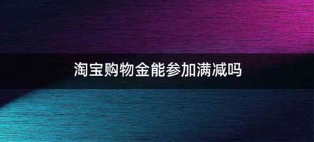 淘宝购物金能参加满减吗