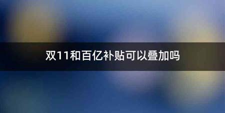 双11和百亿补贴可以叠加吗