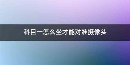 科目一怎么坐才能对准摄像头