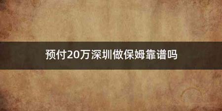 预付20万深圳做保姆靠谱吗