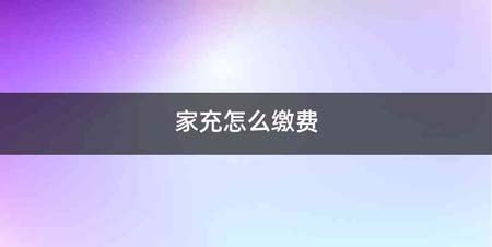 家充怎么缴费