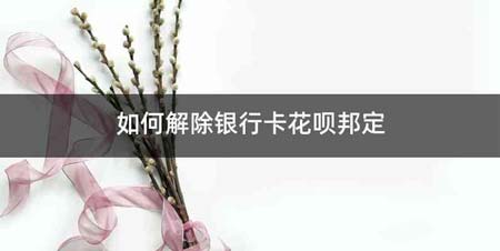 如何解除银行卡花呗邦定