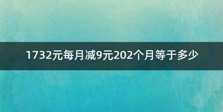 1732元每月减9元202个月等于多少