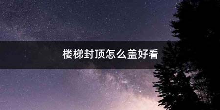 楼梯封顶怎么盖好看