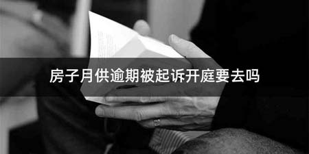 房子月供逾期被起诉开庭要去吗