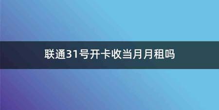 联通31号开卡收当月月租吗