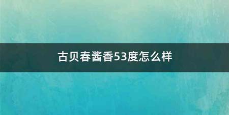 古贝春酱香53度怎么样