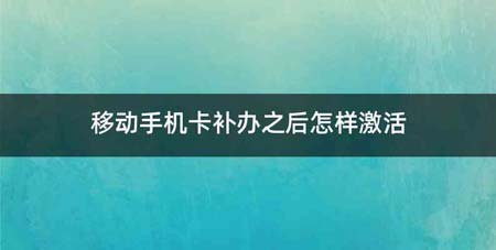 移动手机卡补办之后怎样激活