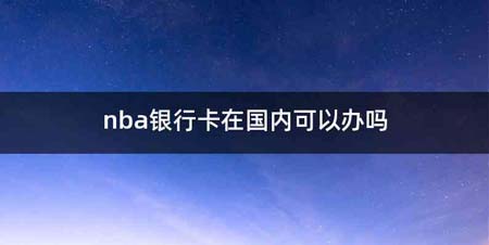 nba银行卡在国内可以办吗