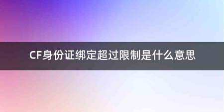 CF身份证绑定超过限制是什么意思