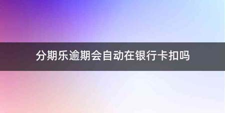 分期乐逾期会自动在银行卡扣吗