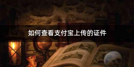 如何查看支付宝上传的证件