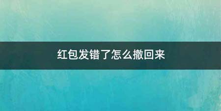 红包发错了怎么撤回来