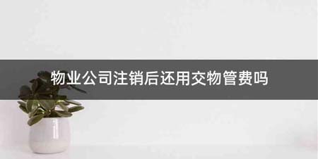 物业公司注销后还用交物管费吗