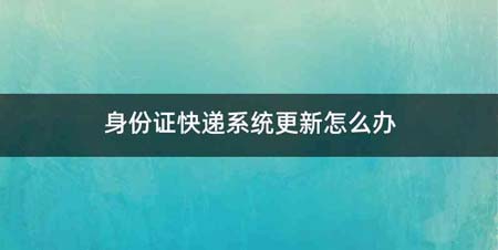 身份证快递系统更新怎么办