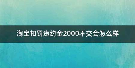 淘宝扣罚违约金2000不交会怎么样