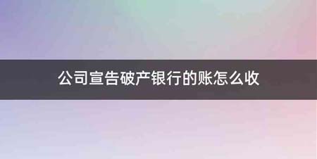 公司宣告破产银行的账怎么收