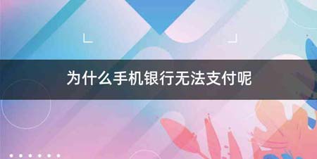 为什么手机银行无法支付呢
