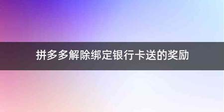 拼多多解除绑定银行卡送的奖励