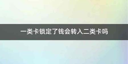 一类卡锁定了钱会转入二类卡吗