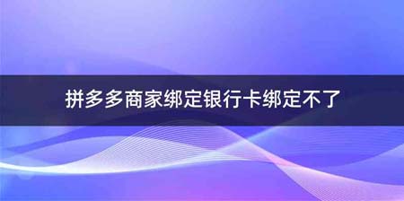 拼多多商家绑定银行卡绑定不了