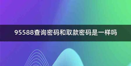 95588查询密码和取款密码是一样吗