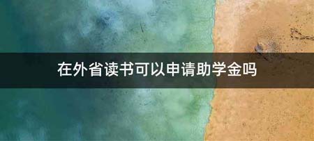 在外省读书可以申请助学金吗