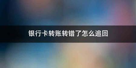 银行卡转账转错了怎么追回