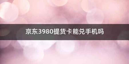 京东3980提货卡能兑手机