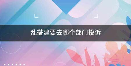 乱搭建要去哪个部门投诉