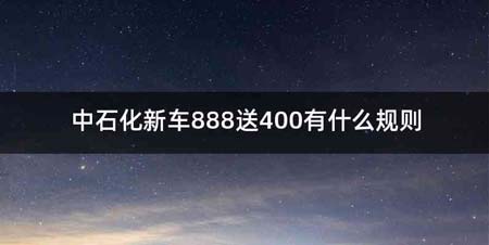 中石化新车888送400有什么规则
