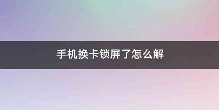 手机换卡锁屏了怎么解