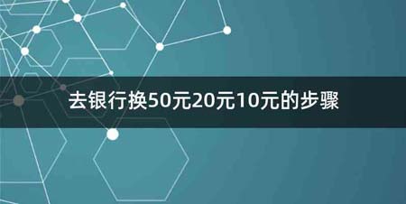 去银行换50元20元10元的步骤