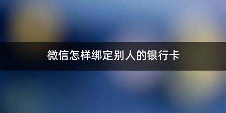微信怎样绑定别人的银行卡
