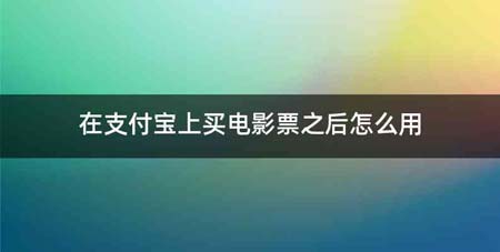 在支付宝上买电影票之后怎么用