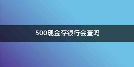 500现金存银行会查吗
