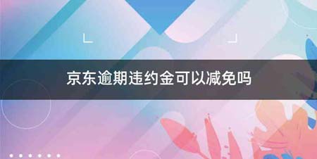 京东逾期违约金可以减免吗