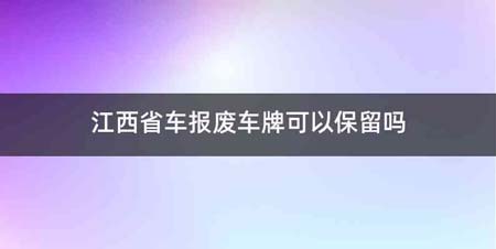 江西省车报废车牌可以保留吗