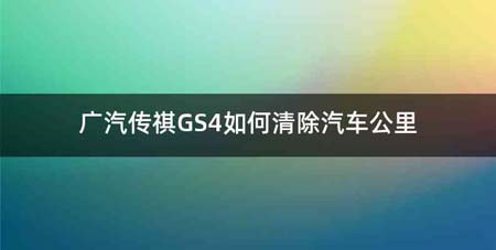 广汽传祺GS4如何清除汽车公里