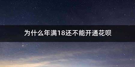 为什么年满18还不能开通花呗