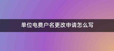 单位电费户名更改申请怎么写