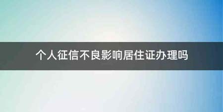 个人征信不良影响居住证办理吗