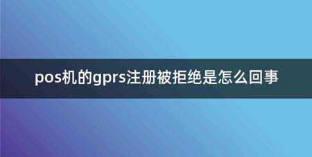 pos机的gprs注册被拒绝是怎么回事