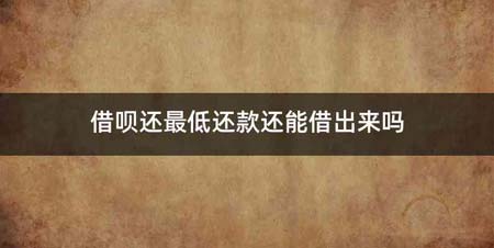 借呗还最低还款还能借出来吗