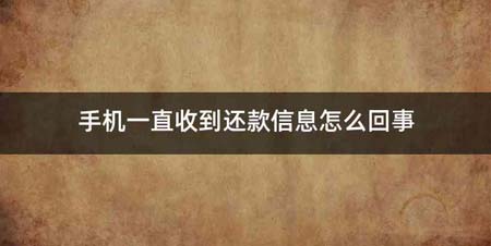 手机一直收到还款信息怎么回事