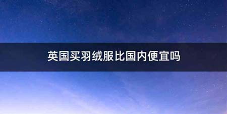英国买羽绒服比国内便宜吗