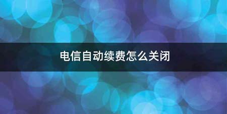 电信自动续费怎么关闭