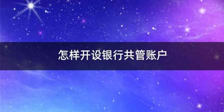 怎样开设银行共管账户