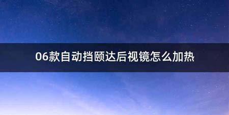 06款自动挡颐达后视镜怎么加热