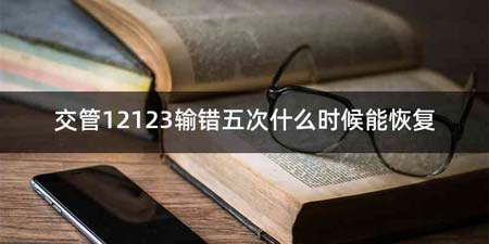 交管12123输错五次什么时候能恢复